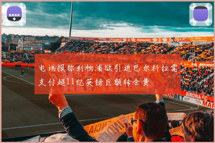 电讯报称利物浦欲引进巴尔科拉需支付超11亿英镑巨额转会费